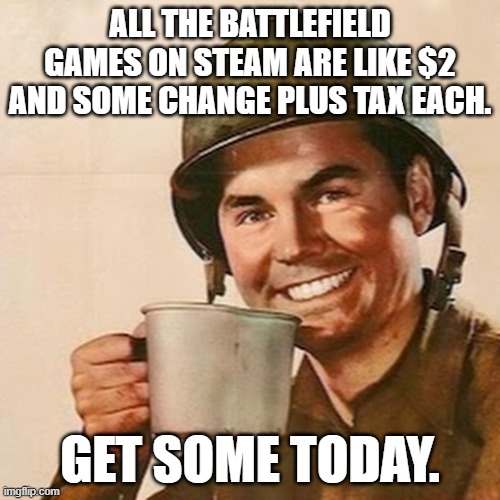 FYI | ALL THE BATTLEFIELD GAMES ON STEAM ARE LIKE $2 AND SOME CHANGE PLUS TAX EACH. GET SOME TODAY. | image tagged in coffee soldier,battlefield,steam,sales,price | made w/ Imgflip meme maker