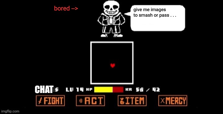 Sans Speaking (in fight) | bored -->; give me images to smash or pass . . . CHAT | image tagged in sans speaking in fight | made w/ Imgflip meme maker
