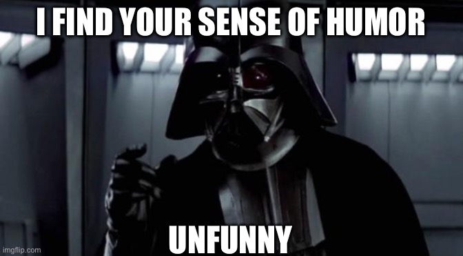 I find your lack of X disturbing | I FIND YOUR SENSE OF HUMOR UNFUNNY | image tagged in i find your lack of x disturbing | made w/ Imgflip meme maker