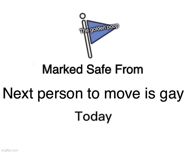 Marked Safe From Meme | The golden poop; Next person to move is gay | image tagged in memes,marked safe from | made w/ Imgflip meme maker