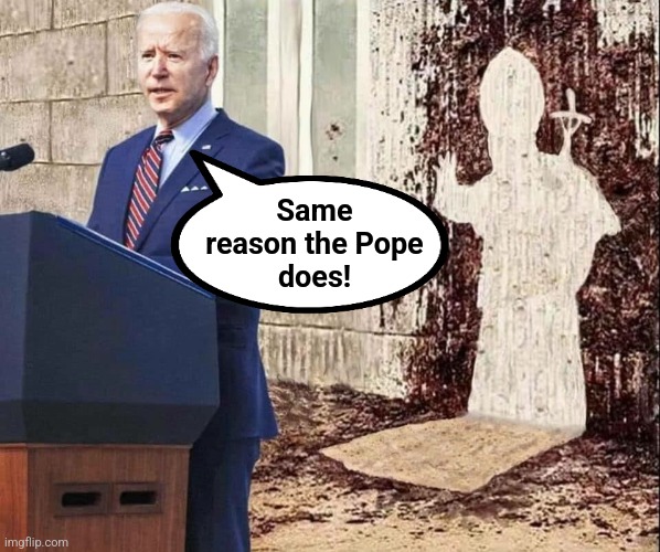 Biden shits on the Pope | Same
reason the Pope
does! | image tagged in biden shits on the pope | made w/ Imgflip meme maker