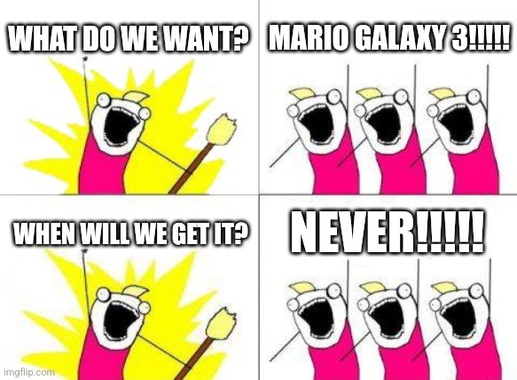 Lots of fans want it. MAKE IT HAPPEN NINTENDO | WHAT DO WE WANT? MARIO GALAXY 3!!!!! NEVER!!!!! WHEN WILL WE GET IT? | image tagged in memes,what do we want,super mario | made w/ Imgflip meme maker