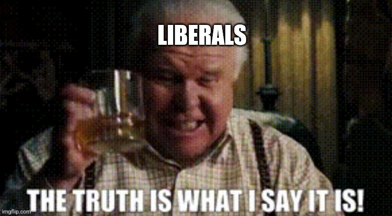 Liberal truth | LIBERALS | image tagged in truth | made w/ Imgflip meme maker