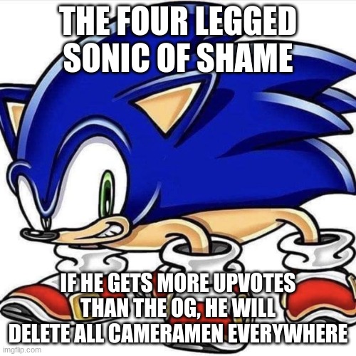 4 Legged Sonic | THE FOUR LEGGED SONIC OF SHAME IF HE GETS MORE UPVOTES THAN THE OG, HE WILL DELETE ALL CAMERAMEN EVERYWHERE | image tagged in 4 legged sonic | made w/ Imgflip meme maker
