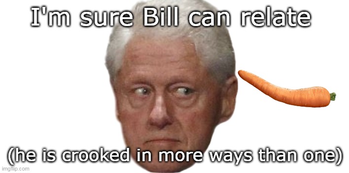 I'm sure Bill can relate (he is crooked in more ways than one) | made w/ Imgflip meme maker