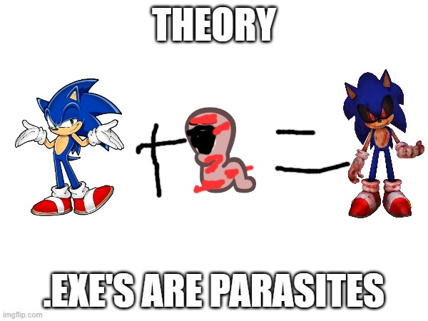 THEORY | THEORY; .EXE'S ARE PARASITES | image tagged in sonic,sonic exe | made w/ Imgflip meme maker