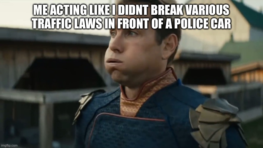 act casual | ME ACTING LIKE I DIDNT BREAK VARIOUS TRAFFIC LAWS IN FRONT OF A POLICE CAR | image tagged in stressed homelander,fresh memes,funny,memes | made w/ Imgflip meme maker