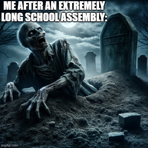 zombie coming out of its grave | ME AFTER AN EXTREMELY LONG SCHOOL ASSEMBLY: | image tagged in zombie coming out of its grave,school,elementryschool | made w/ Imgflip meme maker