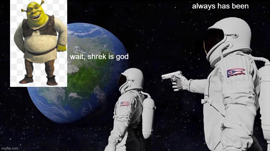 Always Has Been Meme | always has been; wait, shrek is god | image tagged in memes,always has been | made w/ Imgflip meme maker