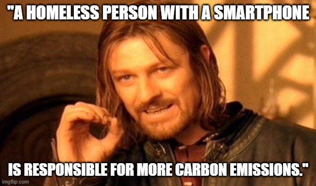 One Does Not Simply | "A HOMELESS PERSON WITH A SMARTPHONE; IS RESPONSIBLE FOR MORE CARBON EMISSIONS." | image tagged in memes,one does not simply | made w/ Imgflip meme maker