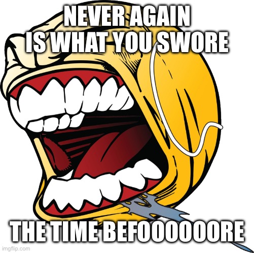 Policy of Truth - Depeche Mode | NEVER AGAIN IS WHAT YOU SWORE; THE TIME BEFOOOOOORE | image tagged in lets fuckin go ball | made w/ Imgflip meme maker