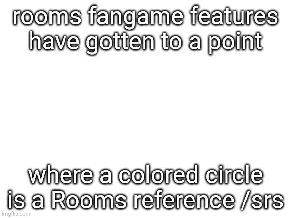 rooms fangame features have gotten to a point; where a colored circle is a Rooms reference /srs | made w/ Imgflip meme maker