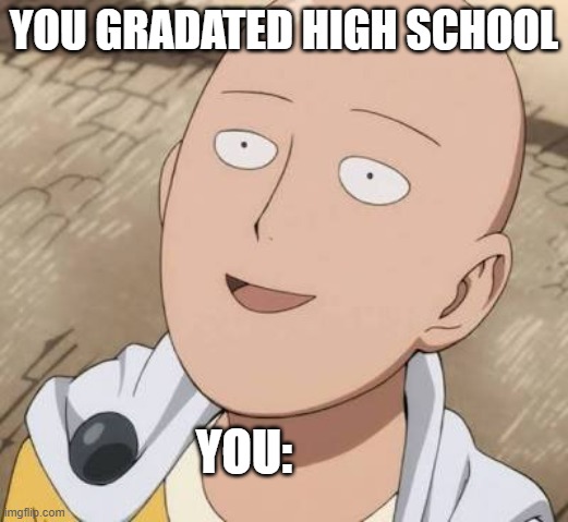 Saitgraduate | YOU GRADATED HIGH SCHOOL; YOU: | image tagged in saitama | made w/ Imgflip meme maker