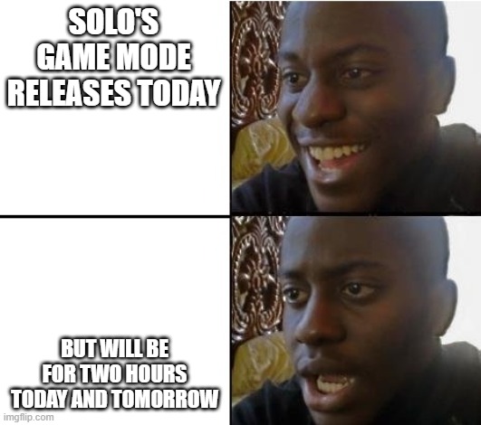 BattleCrush Solo gamemode release | SOLO'S GAME MODE RELEASES TODAY; BUT WILL BE FOR TWO HOURS TODAY AND TOMORROW | image tagged in surpried disapointed man | made w/ Imgflip meme maker