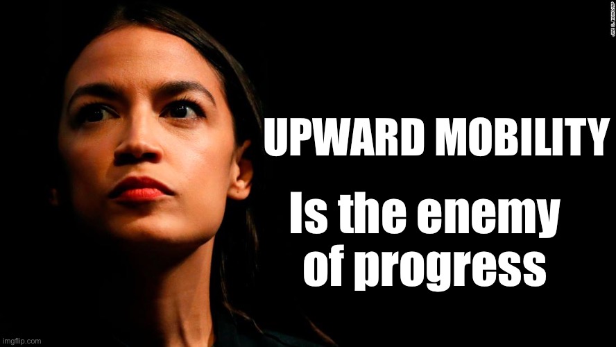 ocasio-cortez super genius | UPWARD MOBILITY; Is the enemy of progress | image tagged in ocasio-cortez super genius,liberal logic,liberal hypocrisy,stupid liberals | made w/ Imgflip meme maker