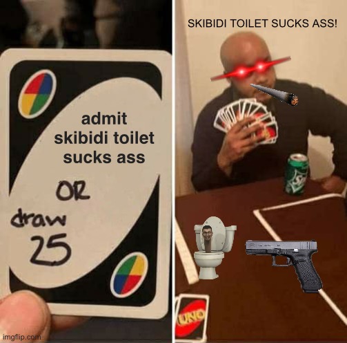 Admit Skibidi Toilet Sucks | SKIBIDI TOILET SUCKS ASS! admit skibidi toilet sucks ass | image tagged in memes,uno draw 25 cards | made w/ Imgflip meme maker