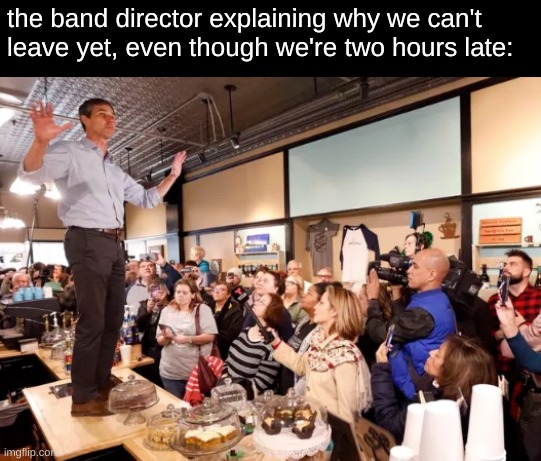 the band director explaining why we can't leave yet, even though we're two hours late: | image tagged in band,marching band,band trips | made w/ Imgflip meme maker
