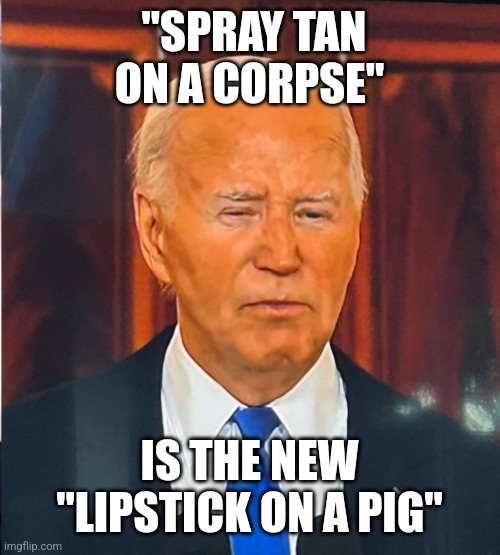 Spray tan on a corpse | "SPRAY TAN ON A CORPSE"; IS THE NEW "LIPSTICK ON A PIG" | image tagged in creepy joe biden | made w/ Imgflip meme maker