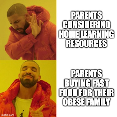 Silly Parents | PARENTS CONSIDERING HOME LEARNING RESOURCES; PARENTS BUYING FAST FOOD FOR THEIR OBESE FAMILY | image tagged in drake blank | made w/ Imgflip meme maker