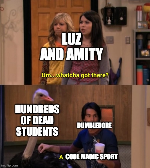 Meet my new hyperfixation | LUZ AND AMITY; HUNDREDS OF DEAD STUDENTS; DUMBLEDORE; COOL MAGIC SPORT | image tagged in whatcha got there,the owl house,harry potter | made w/ Imgflip meme maker