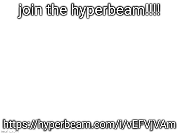 join the hyperbeam!!!! https://hyperbeam.com/i/vEFVjVAm | made w/ Imgflip meme maker