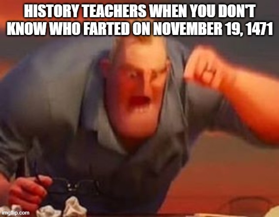 so easy | HISTORY TEACHERS WHEN YOU DON'T KNOW WHO FARTED ON NOVEMBER 19, 1471 | image tagged in mr incredible mad | made w/ Imgflip meme maker