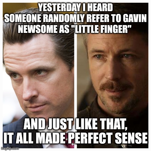 Master manipulators | YESTERDAY I HEARD SOMEONE RANDOMLY REFER TO GAVIN NEWSOME AS "LITTLE FINGER"; AND JUST LIKE THAT, IT ALL MADE PERFECT SENSE | image tagged in bad guys | made w/ Imgflip meme maker