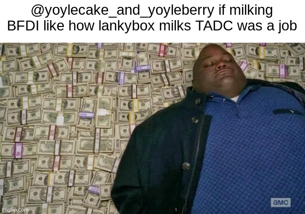 huell money | @yoylecake_and_yoyleberry if milking BFDI like how lankybox milks TADC was a job | image tagged in huell money | made w/ Imgflip meme maker