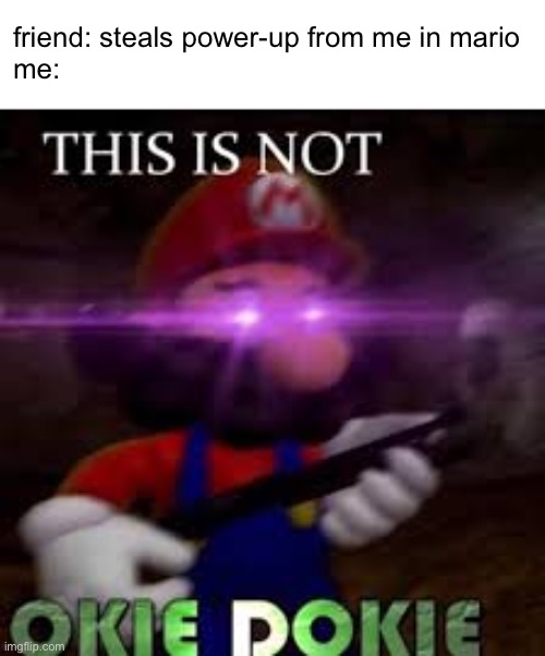 grrrrr | friend: steals power-up from me in mario
me: | image tagged in this is not okie dokie,mario,oh wow are you actually reading these tags | made w/ Imgflip meme maker