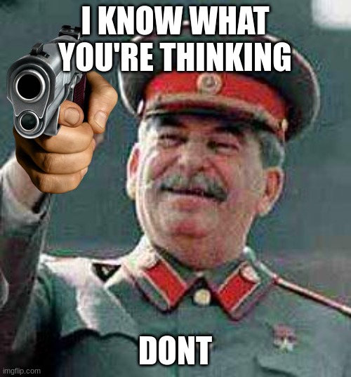 Stalin says | I KNOW WHAT YOU'RE THINKING DONT | image tagged in stalin says | made w/ Imgflip meme maker