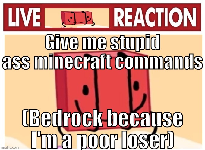 Live boky reaction | Give me stupid ass minecraft commands; (Bedrock because I'm a poor loser) | image tagged in live boky reaction | made w/ Imgflip meme maker