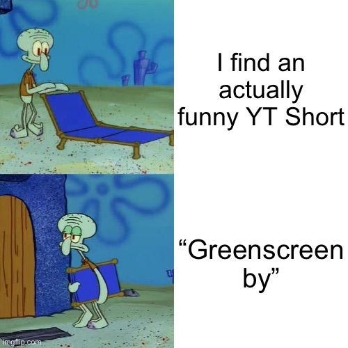 It’s always those mfs who hide in the corner | I find an actually funny YT Short; “Greenscreen by” | image tagged in squidward chair | made w/ Imgflip meme maker