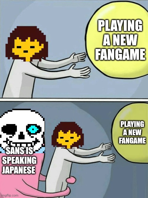 Just remember sudden changes exists | PLAYING A NEW FANGAME; PLAYING A NEW FANGAME; SANS IS SPEAKING JAPANESE | image tagged in memes,running away balloon | made w/ Imgflip meme maker