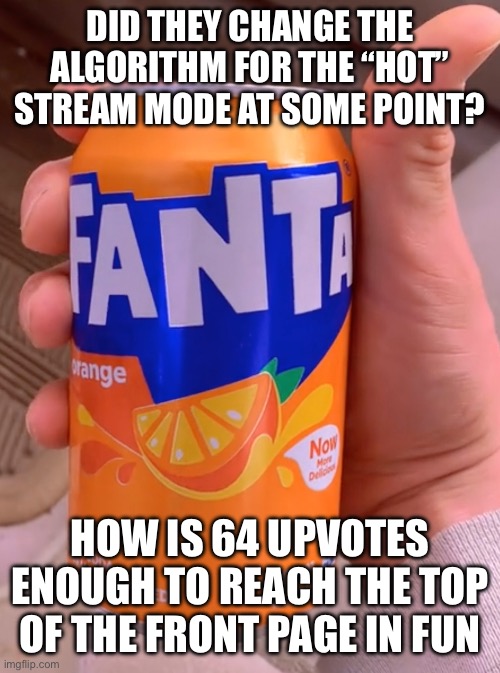 Keep in mind I left for a year lol | DID THEY CHANGE THE ALGORITHM FOR THE “HOT” STREAM MODE AT SOME POINT? HOW IS 64 UPVOTES ENOUGH TO REACH THE TOP OF THE FRONT PAGE IN FUN | image tagged in fanta in my system | made w/ Imgflip meme maker