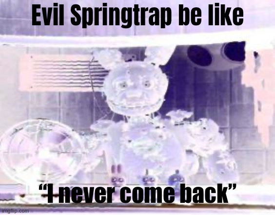 FNAF Springtrap in window | Evil Springtrap be like; “I never come back” | image tagged in fnaf springtrap in window | made w/ Imgflip meme maker