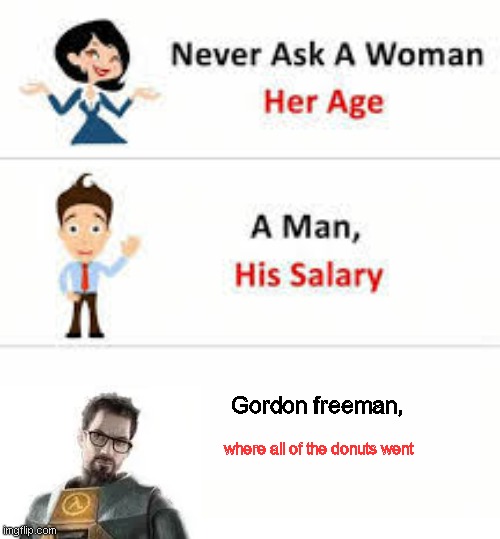 Never ask a woman her age | Gordon freeman, where all of the donuts went | image tagged in never ask a woman her age | made w/ Imgflip meme maker