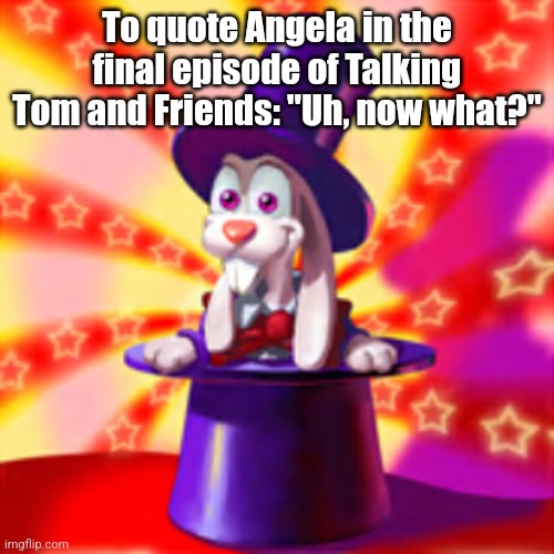 Warren | To quote Angela in the final episode of Talking Tom and Friends: "Uh, now what?" | image tagged in warren | made w/ Imgflip meme maker