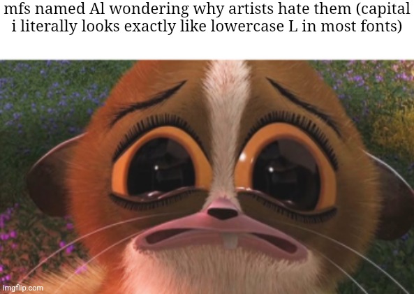 crying mort | mfs named Al wondering why artists hate them (capital i literally looks exactly like lowercase L in most fonts) | image tagged in crying mort | made w/ Imgflip meme maker