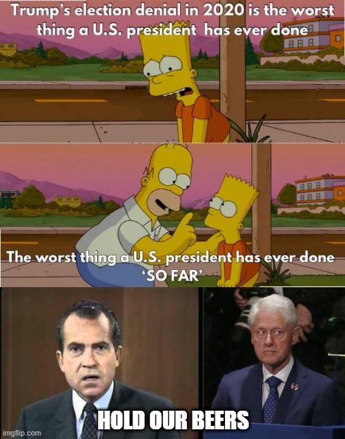 Really, the Worst??? Smh | HOLD OUR BEERS | image tagged in richard nixon - laugh in,bill clinton scared | made w/ Imgflip meme maker