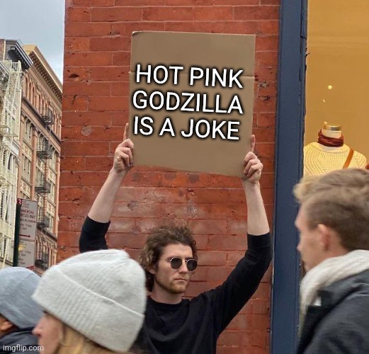 Hot pink Godzilla is a joke | HOT PINK GODZILLA IS A JOKE | image tagged in man with sign,godzilla,funny memes,memes,jpfan102504 | made w/ Imgflip meme maker