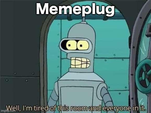 https://imgflip.com/i/8w48ll | Memeplug | image tagged in well i'm tired of this room and everyone in it | made w/ Imgflip meme maker