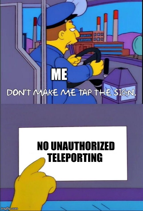 No unauthorized teleporting | ME; NO UNAUTHORIZED TELEPORTING | image tagged in don't make me tap the sign,jpfan102504,sci-fi,funny memes,funny | made w/ Imgflip meme maker