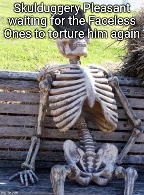 This meme contains spoilers for: The Faceless Ones | Skulduggery Pleasant waiting for the Faceless Ones to torture him again | image tagged in memes,waiting skeleton | made w/ Imgflip meme maker