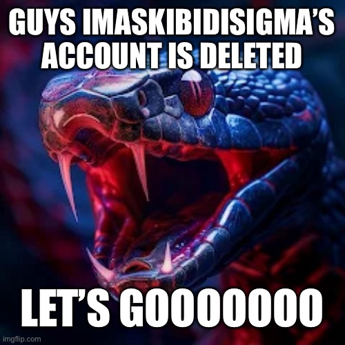 TIME TO PARTY :D | GUYS IMASKIBIDISIGMA’S ACCOUNT IS DELETED; LET’S GOOOOOOO | image tagged in snakevenom announcement template | made w/ Imgflip meme maker