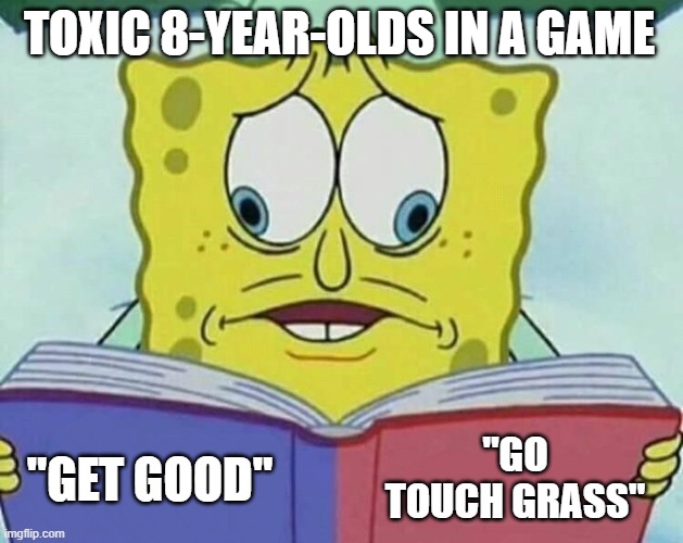 no matter your ranking, you're going to get clowned | TOXIC 8-YEAR-OLDS IN A GAME; "GO TOUCH GRASS"; "GET GOOD" | image tagged in cross eyed spongebob,toxic,that one kid,sore loser,touch grass,why | made w/ Imgflip meme maker