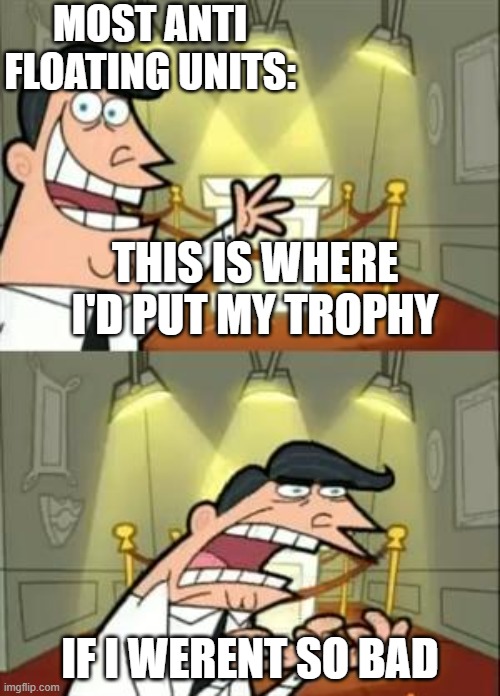 This Is Where I'd Put My Trophy If I Had One | MOST ANTI FLOATING UNITS:; THIS IS WHERE I'D PUT MY TROPHY; IF I WERENT SO BAD | image tagged in memes,this is where i'd put my trophy if i had one | made w/ Imgflip meme maker