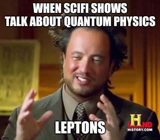 Ancient Aliens | WHEN SCIFI SHOWS TALK ABOUT QUANTUM PHYSICS; LEPTONS | image tagged in memes,ancient aliens | made w/ Imgflip meme maker