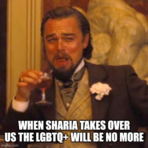 Laughing Leo Meme | WHEN SHARIA TAKES OVER US THE LGBTQ+ WILL BE NO MORE | image tagged in memes,laughing leo | made w/ Imgflip meme maker