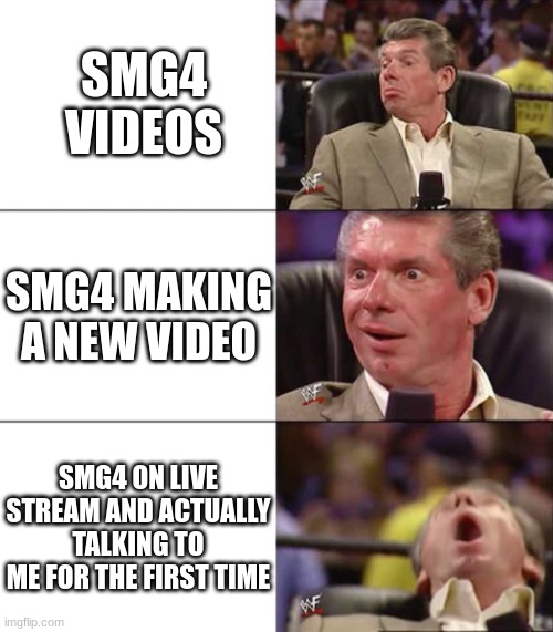 Good better best | SMG4 VIDEOS; SMG4 MAKING A NEW VIDEO; SMG4 ON LIVE STREAM AND ACTUALLY TALKING TO ME FOR THE FIRST TIME | image tagged in good better best | made w/ Imgflip meme maker