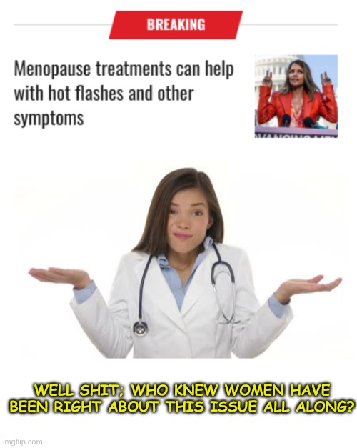 This just in: Women claim to know more about female anatomy than men! | WELL SHIT; WHO KNEW WOMEN HAVE BEEN RIGHT ABOUT THIS ISSUE ALL ALONG? | image tagged in female doctor shrug | made w/ Imgflip meme maker